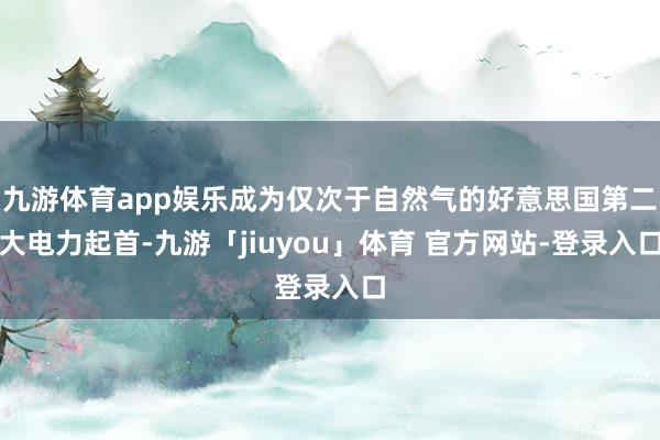 九游体育app娱乐成为仅次于自然气的好意思国第二大电力起首-九游「jiuyou」体育 官方网站-登录入口